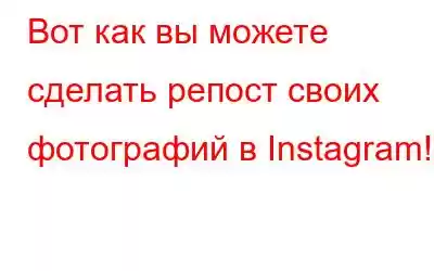 Вот как вы можете сделать репост своих фотографий в Instagram!