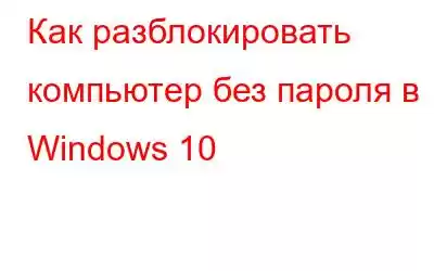 Как разблокировать компьютер без пароля в Windows 10