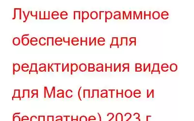 Лучшее программное обеспечение для редактирования видео для Mac (платное и бесплатное) 2023 г.