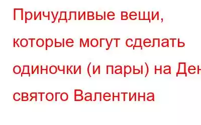 Причудливые вещи, которые могут сделать одиночки (и пары) на День святого Валентина