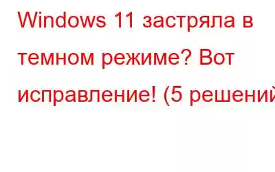 Windows 11 застряла в темном режиме? Вот исправление! (5 решений)