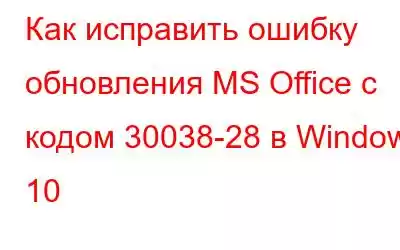 Как исправить ошибку обновления MS Office с кодом 30038-28 в Windows 10