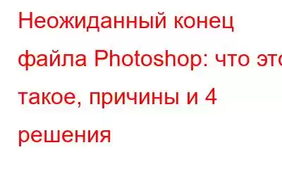 Неожиданный конец файла Photoshop: что это такое, причины и 4 решения