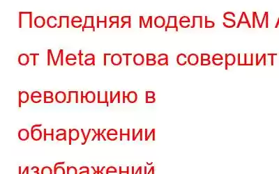 Последняя модель SAM AI от Meta готова совершить революцию в обнаружении изображений