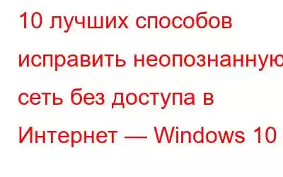 10 лучших способов исправить неопознанную сеть без доступа в Интернет — Windows 10