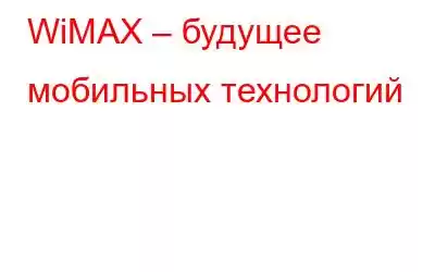 WiMAX – будущее мобильных технологий