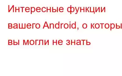 Интересные функции вашего Android, о которых вы могли не знать