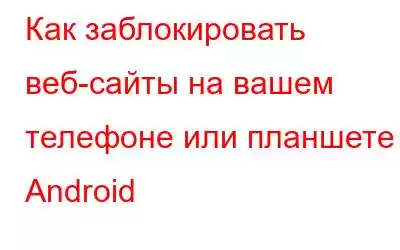 Как заблокировать веб-сайты на вашем телефоне или планшете Android