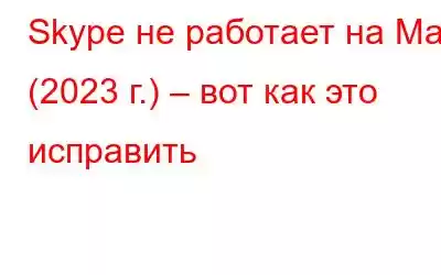 Skype не работает на Mac (2023 г.) – вот как это исправить