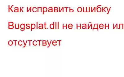 Как исправить ошибку Bugsplat.dll не найден или отсутствует