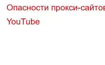 Опасности прокси-сайтов YouTube