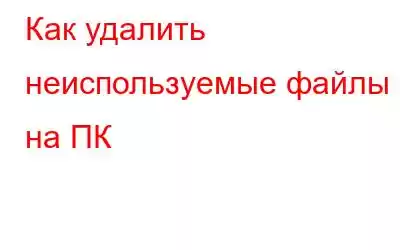 Как удалить неиспользуемые файлы на ПК