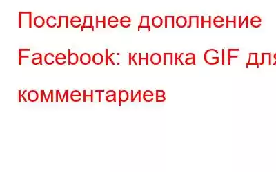 Последнее дополнение Facebook: кнопка GIF для комментариев