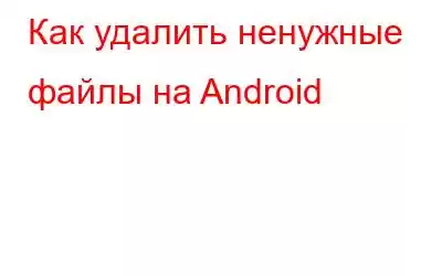 Как удалить ненужные файлы на Android