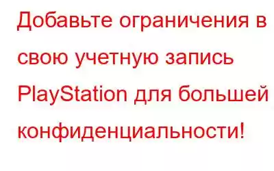 Добавьте ограничения в свою учетную запись PlayStation для большей конфиденциальности!