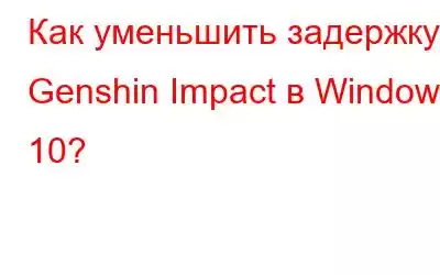 Как уменьшить задержку в Genshin Impact в Windows 10?