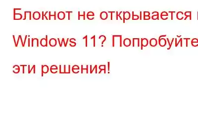 Блокнот не открывается в Windows 11? Попробуйте эти решения!