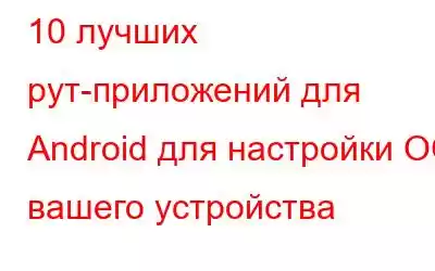 10 лучших рут-приложений для Android для настройки ОС вашего устройства