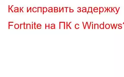 Как исправить задержку Fortnite на ПК с Windows?