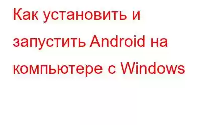 Как установить и запустить Android на компьютере с Windows