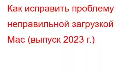 Как исправить проблему с неправильной загрузкой Mac (выпуск 2023 г.)