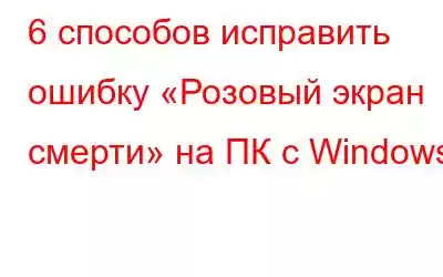 6 способов исправить ошибку «Розовый экран смерти» на ПК с Windows