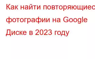 Как найти повторяющиеся фотографии на Google Диске в 2023 году