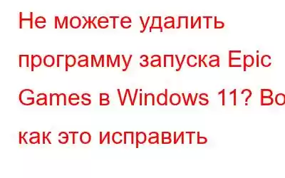 Не можете удалить программу запуска Epic Games в Windows 11? Вот как это исправить