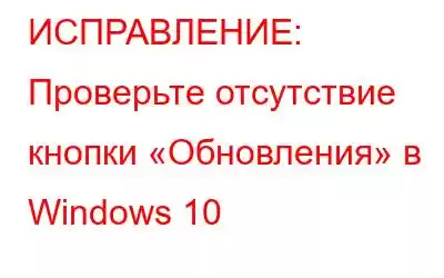 ИСПРАВЛЕНИЕ: Проверьте отсутствие кнопки «Обновления» в Windows 10