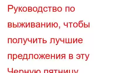 Руководство по выживанию, чтобы получить лучшие предложения в эту Черную пятницу