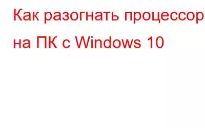 Как разогнать процессор на ПК с Windows 10