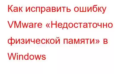 Как исправить ошибку VMware «Недостаточно физической памяти» в Windows