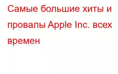 Самые большие хиты и провалы Apple Inc. всех времен