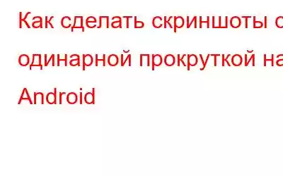 Как сделать скриншоты с одинарной прокруткой на Android