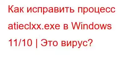 Как исправить процесс atieclxx.exe в Windows 11/10 | Это вирус?