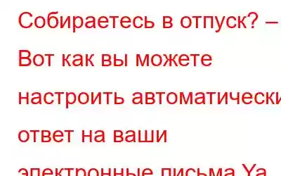 Собираетесь в отпуск? – Вот как вы можете настроить автоматический ответ на ваши электронные письма Ya