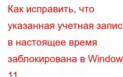 Как исправить, что указанная учетная запись в настоящее время заблокирована в Windows 11