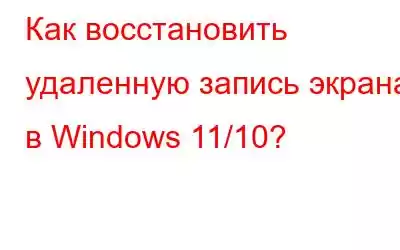 Как восстановить удаленную запись экрана в Windows 11/10?