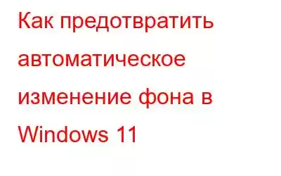 Как предотвратить автоматическое изменение фона в Windows 11