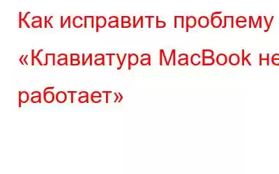 Как исправить проблему «Клавиатура MacBook не работает»