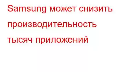 Samsung может снизить производительность тысяч приложений