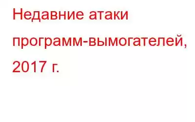 Недавние атаки программ-вымогателей, 2017 г.