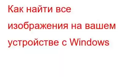 Как найти все изображения на вашем устройстве с Windows