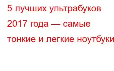 5 лучших ультрабуков 2017 года — самые тонкие и легкие ноутбуки