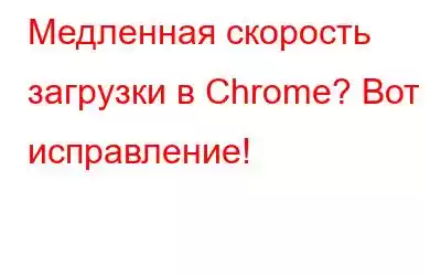 Медленная скорость загрузки в Chrome? Вот исправление!