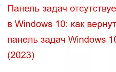 Панель задач отсутствует в Windows 10: как вернуть панель задач Windows 10 (2023)