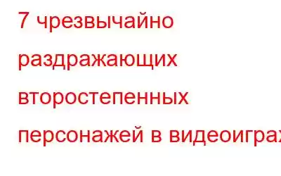 7 чрезвычайно раздражающих второстепенных персонажей в видеоиграх