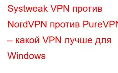 Systweak VPN против NordVPN против PureVPN – какой VPN лучше для Windows