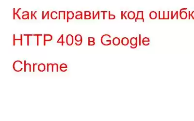 Как исправить код ошибки HTTP 409 в Google Chrome