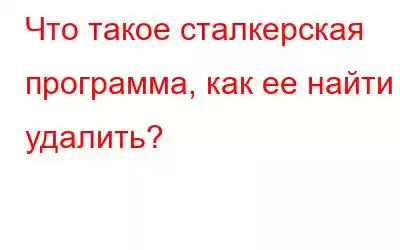 Что такое сталкерская программа, как ее найти и удалить?